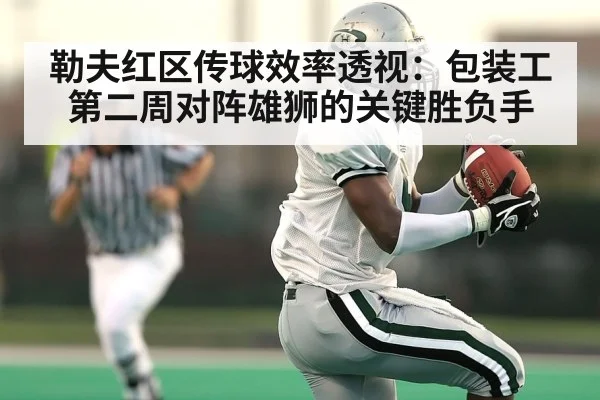 勒夫红区传球效率透视：包装工第二周对阵雄狮的关键胜负手