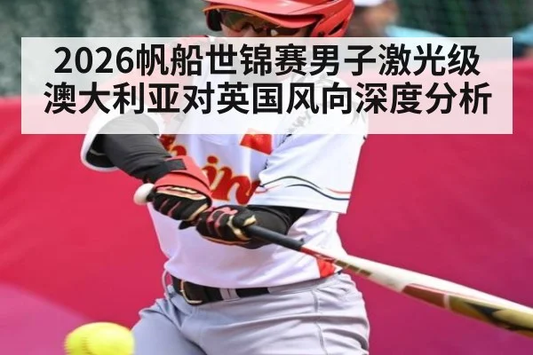 2026帆船世锦赛男子激光级澳大利亚对英国风向深度分析